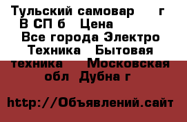 Тульский самовар 1985г. В СП-б › Цена ­ 2 000 - Все города Электро-Техника » Бытовая техника   . Московская обл.,Дубна г.